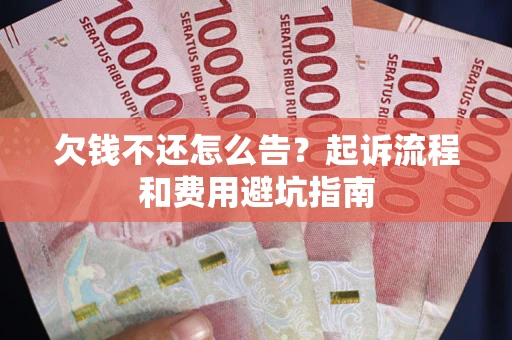 北京欠钱不还怎么告?起诉流程和费用避坑指南 北京欠钱不还怎么告?起诉流程和费用避坑指南
