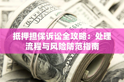 北京抵押担保诉讼全攻略：处理流程与风险防范指南