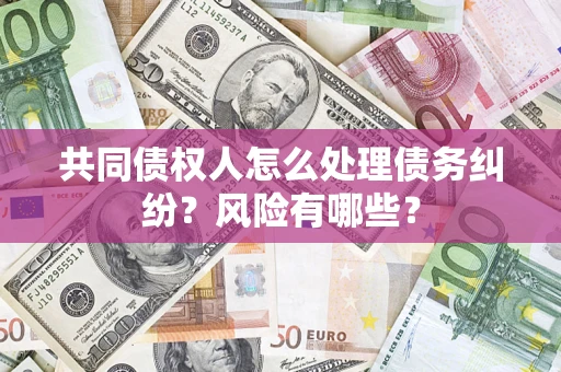 北京共同债权人怎么处理债务纠纷？风险有哪些？