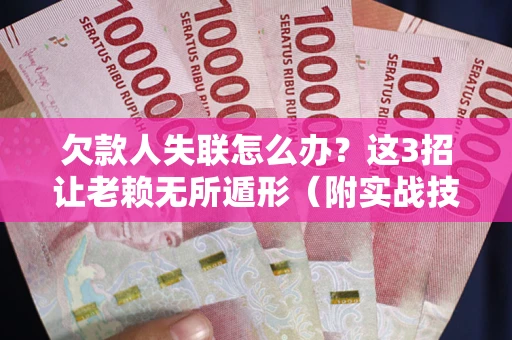 北京欠款人失联怎么办？这3招让老赖无所遁形（附实战技巧）