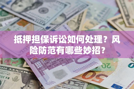 北京抵押担保诉讼如何处理？风险防范有哪些妙招？