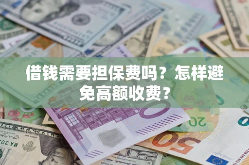 北京借钱需要担保费吗？怎样避免高额收费？