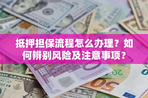 北京抵押担保流程怎么办理？如何辨别风险及注意事项？