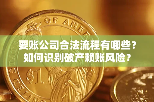 北京要账公司合法流程有哪些？如何识别破产赖账风险？