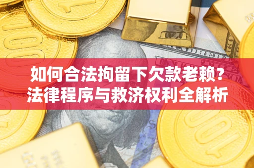 北京如何合法拘留下欠款老赖？法律程序与救济权利全解析