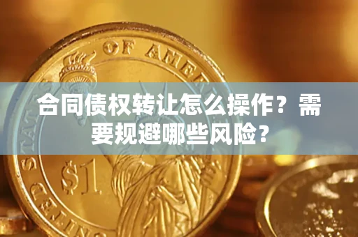 北京合同债权转让怎么操作？需要规避哪些风险？
