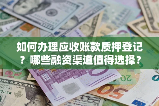 北京如何办理应收账款质押登记？哪些融资渠道值得选择？