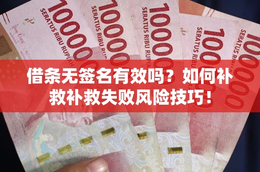 北京借条无签名有效吗？如何补救补救失败风险技巧！