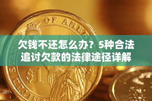 北京欠钱不还怎么办？5种合法追讨欠款的法律途径详解