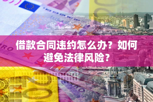 北京借款合同违约怎么办？如何避免法律风险？