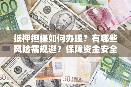 北京抵押担保如何办理？有哪些风险需规避？保障资金安全
