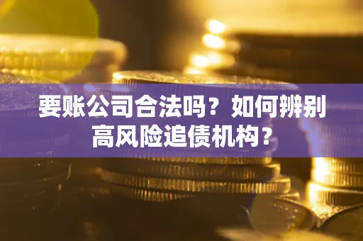 北京要账公司合法吗？如何辨别高风险追债机构？