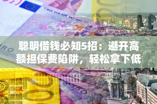 北京聪明借钱必知5招：避开高额担保费陷阱，轻松拿下低息贷款