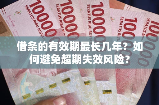 北京借条的有效期最长几年？如何避免超期失效风险？