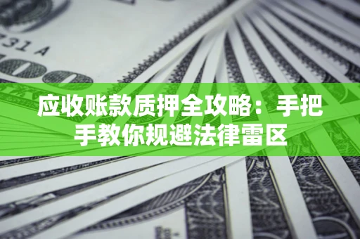 北京应收账款质押全攻略：手把手教你规避法律雷区