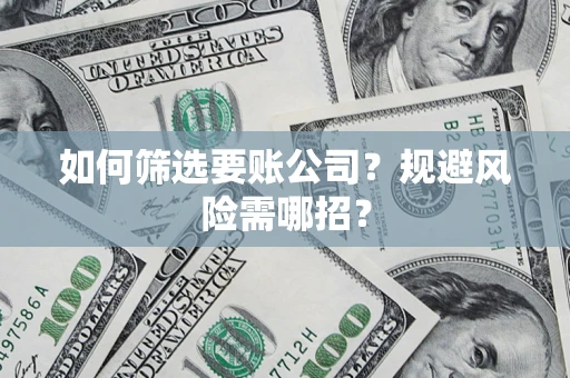 北京如何筛选要账公司？规避风险需哪招？