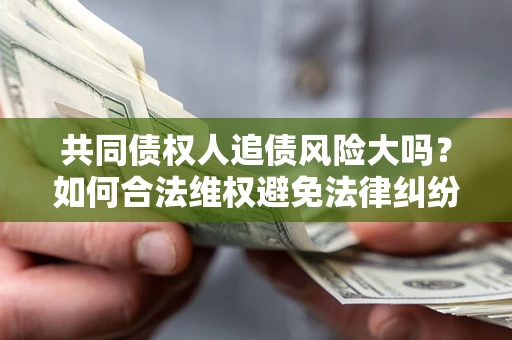 北京共同债权人追债风险大吗？如何合法维权避免法律纠纷？