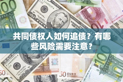 北京共同债权人如何追债？有哪些风险需要注意？