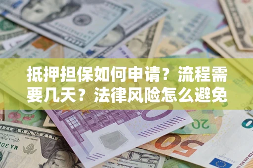 北京抵押担保如何申请？流程需要几天？法律风险怎么避免？避坑指南