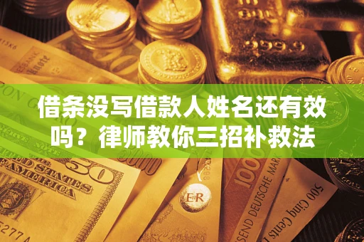 北京借条没写借款人姓名还有效吗？律师教你三招补救法