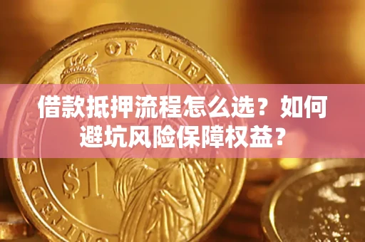 北京借款抵押流程怎么选？如何避坑风险保障权益？