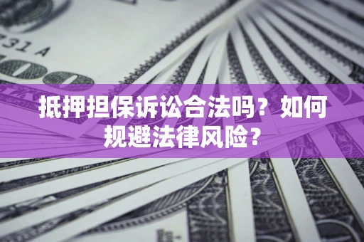北京抵押担保诉讼合法吗？如何规避法律风险？