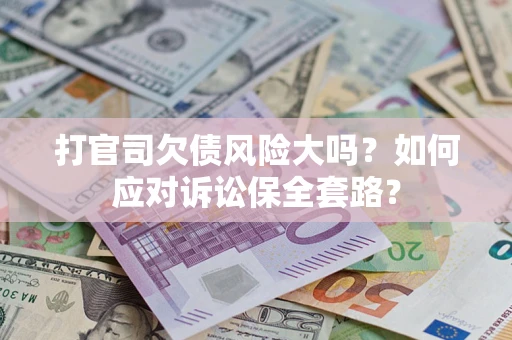 北京打官司欠债风险大吗？如何应对诉讼保全套路？