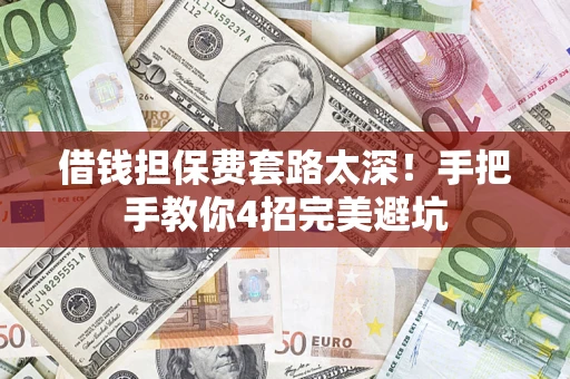 北京借钱担保费套路太深！手把手教你4招完美避坑