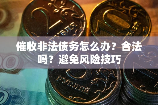 北京催收非法债务怎么办？合法吗？避免风险技巧