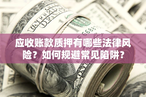 北京应收账款质押有哪些法律风险？如何规避常见陷阱？
