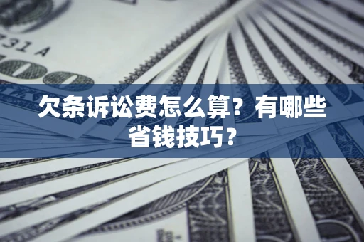 北京欠条诉讼费怎么算？有哪些省钱技巧？