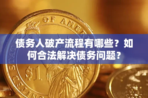北京债务人破产流程有哪些？如何合法解决债务问题？