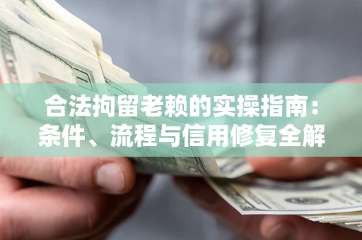 北京合法拘留老赖的实操指南：条件、流程与信用修复全解析