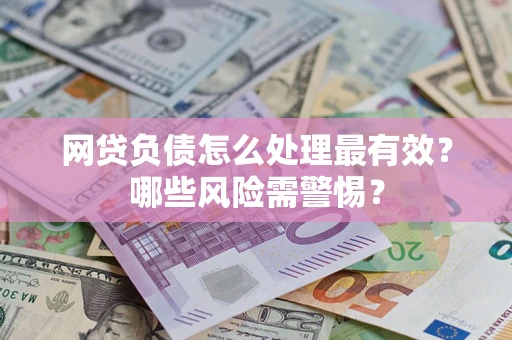 北京网贷负债怎么处理最有效？哪些风险需警惕？