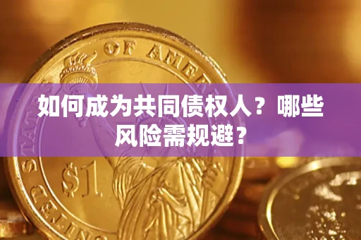 北京如何成为共同债权人？哪些风险需规避？