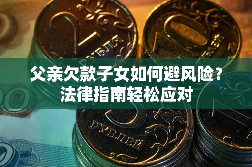 北京父亲欠款子女如何避风险？法律指南轻松应对