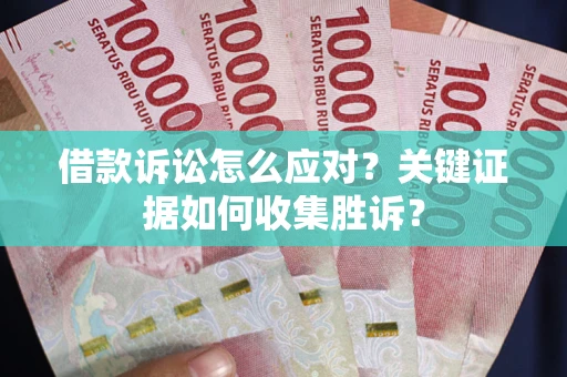 北京借款诉讼怎么应对？关键证据如何收集胜诉？