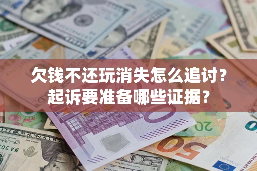 北京欠钱不还玩消失怎么追讨？起诉要准备哪些证据？