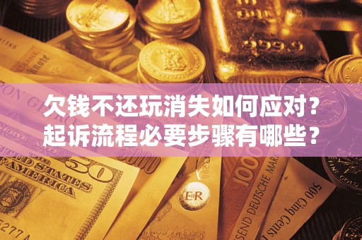 北京欠钱不还玩消失如何应对？起诉流程必要步骤有哪些？