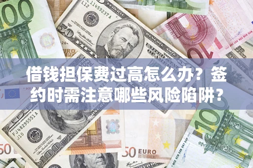 北京借钱担保费过高怎么办？签约时需注意哪些风险陷阱？