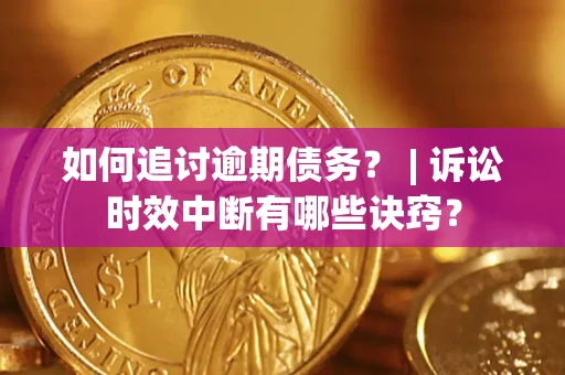 北京如何追讨逾期债务？ | 诉讼时效中断有哪些诀窍？