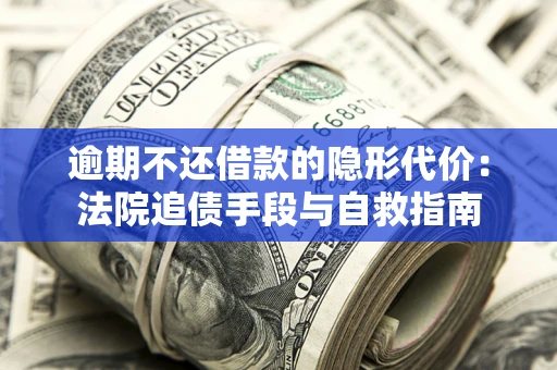 北京逾期不还借款的隐形代价：法院追债手段与自救指南