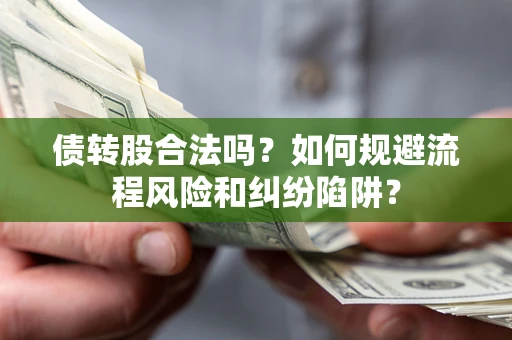 北京债转股合法吗？如何规避流程风险和纠纷陷阱？