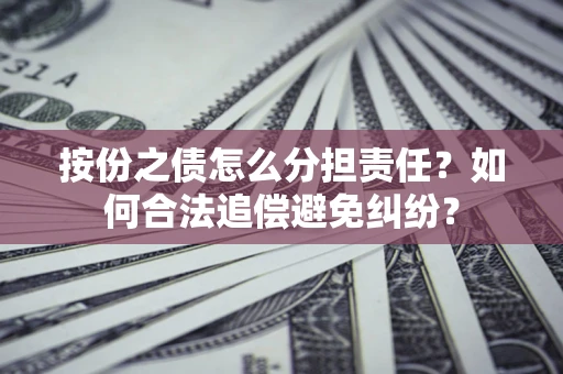 北京按份之债怎么分担责任？如何合法追偿避免纠纷？