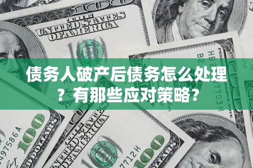 北京债务人破产后债务怎么处理？有那些应对策略？