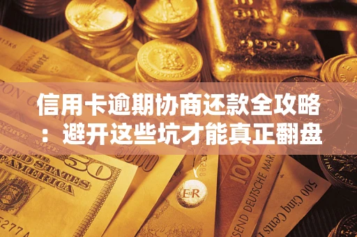 北京信用卡逾期协商还款全攻略：避开这些坑才能真正翻盘